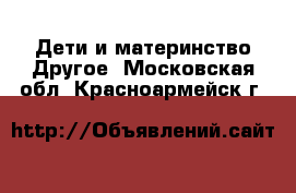 Дети и материнство Другое. Московская обл.,Красноармейск г.